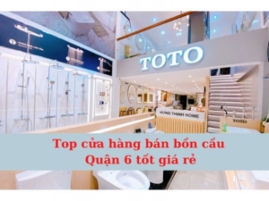 Top cửa hàng bán bồn cầu Quận 6 tốt giá rẻ
